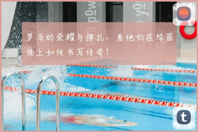罗马的荣耀与挣扎,看他们在绿茵场上如何书写传奇!