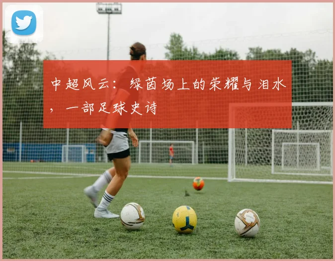中超风云：绿茵场上的荣耀与泪水，一部足球史诗