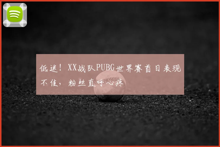低迷！XX战队PUBG世界赛首日表现不佳，粉丝直呼心疼