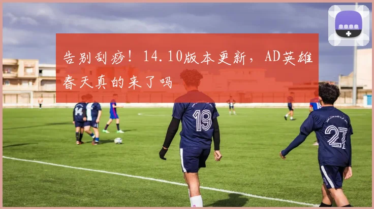 告别刮痧!14.10版本更新,AD英雄春天真的来了吗