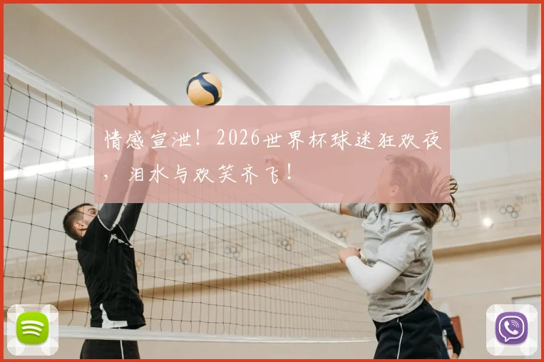 情感宣泄！2026世界杯球迷狂欢夜，泪水与欢笑齐飞！