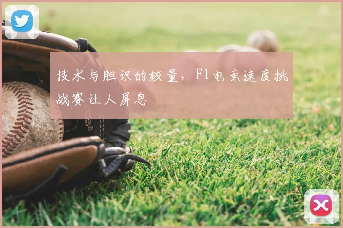 技术与胆识的较量,F1电竞速度挑战赛让人屏息