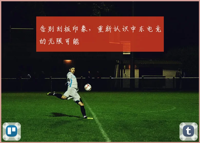 告别刻板印象，重新认识中东电竞的无限可能