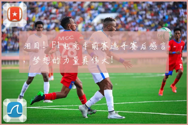 泪目！F1电竞季前赛选手赛后感言，梦想的力量真伟大！