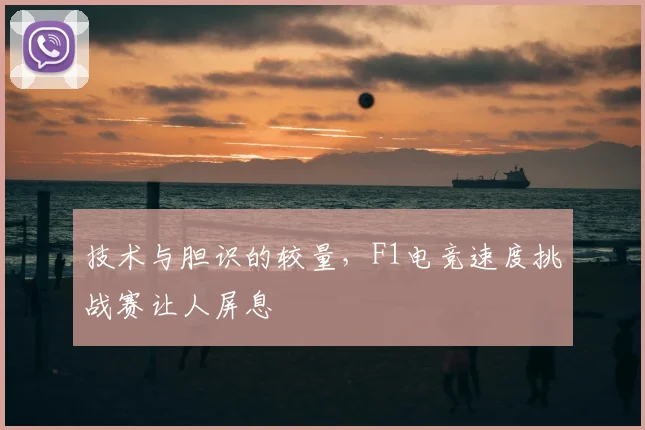 技术与胆识的较量，F1电竞速度挑战赛让人屏息