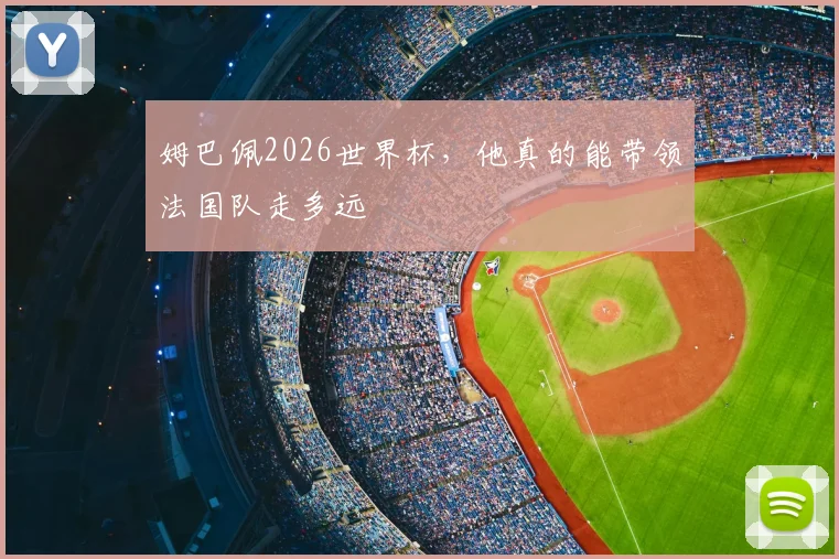 姆巴佩2026世界杯，他真的能带领法国队走多远
